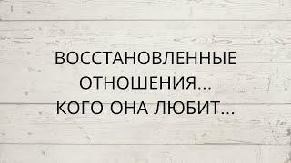 ⁉️ КОГО ОНА ЛЮБИТ... О КОМ ДУМАЕТ...ВОССТАНОВЛЕННЫЕ ОТНОШЕНИЯ