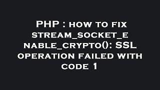 PHP : how to fix stream_socket_enable_crypto(): SSL operation failed with code 1