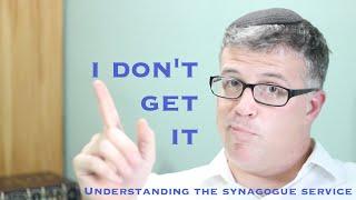 I Don't Get It: Understanding the Jewish Synagogue Service