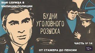 КАК Я СЛУЖИЛ В МИЛИЦИИ/ ПОЛИЦИИ: ОТ СТАЖЕРА ДО ПЕНСИИ ЧАСТЬ № 14: БУДНИ УГОЛОВНОГО РОЗЫСКА