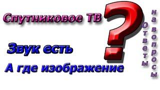 Почему есть звук а Видео нет? Спутниковое ТВ - ответ на вопросы