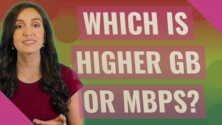 Which is higher GB or Mbps?