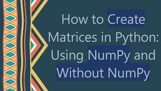 How to Create Matrices in Python: Using NumPy and Without NumPy