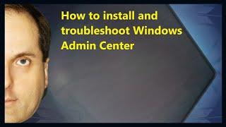 How to install and troubleshoot Windows Admin Center