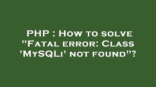 PHP : How to solve "Fatal error: Class 'MySQLi' not found"?