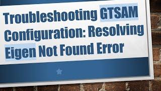Troubleshooting GTSAM Configuration: Resolving Eigen Not Found Error