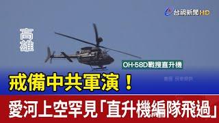 戒備中共軍演！ 愛河上空罕見「直升機編隊飛過」