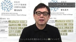「文化庁メディア芸術祭20周年企画展ー変える力」実行委員コメント【アートディレクター／映像ディレクター 田中秀幸氏】