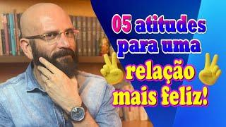 5 ATITUDES PARA UM RELACIONAMENTO FELIZ | Marcos Lacerda, psicólogo