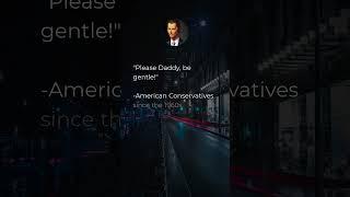 "Please Daddy, be gentle!"  -American Conservatives since the 1960s