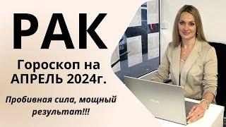 РАК - гороскоп на АПРЕЛЬ 2024г.!  Пробивная сила, мощный результат!!!