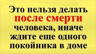 Что нельзя делать после смерти человека, иначе ждите еще одного покойника в доме. Народные приметы