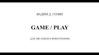 Вадим Генин - Game/Play для ансамбля и фонограммы (исп. МолОт-ансамбль)