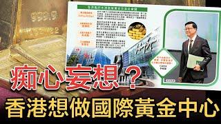 痴心妄想？香港想做「國際黃金中心」｜我曾親身參觀過新加坡最高級成熟自由港，港府單靠吹水作大又有何用？