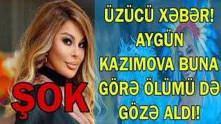 Bİ XƏBƏR;  AYGÜN KAZIMOVA BUNA GÖRƏ ÖLÜMÜ DƏ GÖZƏ ALDI.