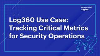 Log360 Use Case: Tracking Critical Metrics for Security Operations