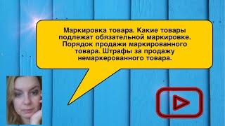 Маркировка товара. Какие товары подлежат обязательной маркировке. Порядок проведения маркировки.