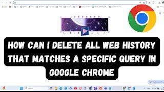 How can I delete all web history that matches a specific query in Google Chrome ?