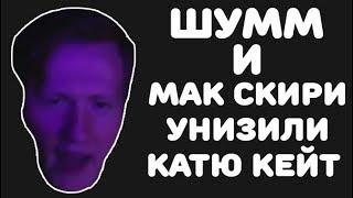 ШУММ И МАК СКИРИ УНИЗИЛИ КАТЮ КЕЙТ