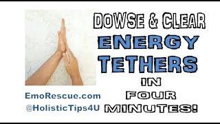 Dowse to Find & Sever Energy Tethers Fast!