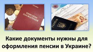 Какие документы нужны для оформления пенсии в Украине? | Как оформить пенсию в Украине?