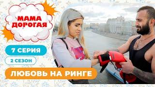 МАМА ДОРОГАЯ! | ЛЮБОВЬ НА РИНГЕ | 2 СЕЗОН, 7 СЕРИЯ