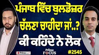 Prime Focus (2545) || ਪੰਜਾਬ ਵਿੱਚ ਬੁਲਡੋਜ਼ਰ ਚੱਲਣਾ ਚਾਹੀਦਾ ਜਾਂ..? ਕੀ ਕਹਿੰਦੇ ਨੇ ਲੋਕ