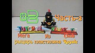 Мега рыцарь из пластилина! TUTORIAL. Clash Royale. Часть 2-ая