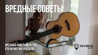 "Полезные" советы про укулеле :)