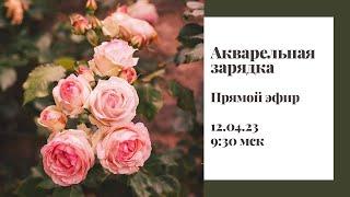 Акварельная зарядка 12.04.23