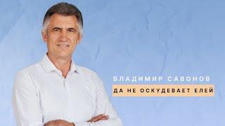 ВЛАДИМИР САВОНОВ | ДА НЕ ОСКУДЕВАЕТ ЕЛЕЙ