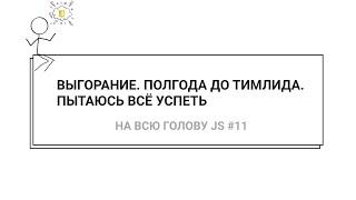 Выгорание / Полгода до тимлида / Пытаюсь всё успеть / Фриланс — НА ВСЮ ГОЛОВУ JS #11