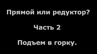 Сравнение электромоторов редукторного и прямого привода. Часть 2 Подъем в горку.