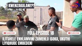 KWENZAKALANI!!?? FULL EPISODE 18,ILITSHELE ENHLAMVINI ZAMEHLO, UKUTHI LIYQHUDE ISOKA EMBEDENI