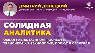 ОБВАЛ РУБЛЯ, ГАЗПРОМ, РОСНЕФТЬ, ТРАНСНЕФТЬ, Т-ТЕХНОЛОГИИ, ПОЛЮС И СЕЛИГДАР. СОЛИДНАЯ АНАЛИТИКА #106