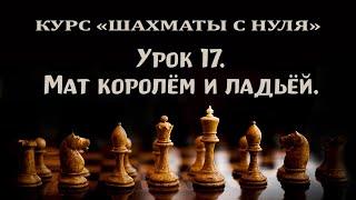 Урок 17. Мат королём и ладьёй одинокому королю. Курс для начинающих шахматистов