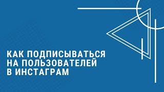 КАК ПОДПИСЫВАТЬСЯ НА ПОЛЬЗОВАТЕЛЕЙ В ИНСТАГРАМ