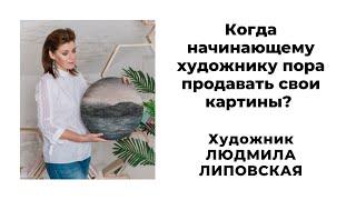 Когда начинающему художнику пора продавать свои картины? Художник Людмила Липовская