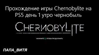 Прохождение игры Chernobylite на PS5 день 1 утро чернобыль