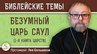 БЕЗУМНЫЙ ЦАРЬ САУЛ (1-я Книга Царств).  Протоиерей Лев Большаков