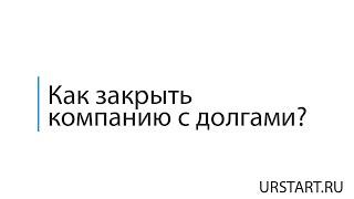 Как закрыть компанию с долгами?