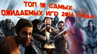 ТОП 10 САМЫХ ОЖИДАЕМЫХ ИГР 2016 ГОДА