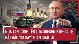 Điểm nóng thế giới 23/11: Nga tấn công tên lửa Oreshnik khốc liệt, bắt đầu ‘sờ gáy’ toàn Châu Âu