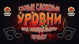 САМЫЕ СЛОЖНЫЕ УРОВНИ ПОД ОФИЦИАЛЬНУЮ МУЗЫКУ В GEOMETRY DASH