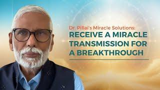 Dr. Pillai’s Miracle Solutions: Receive a Miracle Transmission for a Breakthrough