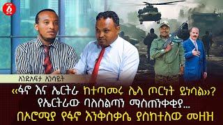 ‹‹ፋኖ እና ኤርትራ ከተጣመሩ ሌላ ጦርነት ይነሳል››? | የኤርትራው ባለስልጣን ማስጠንቀቂያ… | በኦሮሚያ የፋኖ እንቅስቃሴ ያስከተለው መዘዝ | Ethiopia