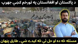 Afghanistan - Pakistan CLASH at Torkham border - The REAL issue & its SOLUTION - Tariq Pathan