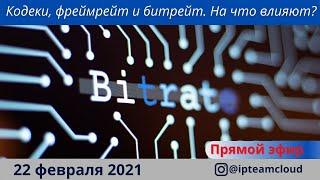 Кодеки, фреймтрейт и битрейт. На что влияют? Запись прямого эфира от 22.02.2021