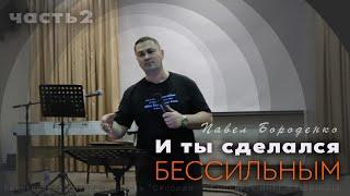 "И ты сделался бессильным..." - 2 часть / слово + молитва /  Павел Бороденко