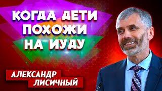 Когда Дети Похожи на Иуду // Александр Лисичный || Личные отношения с Богом | Христианские проповеди